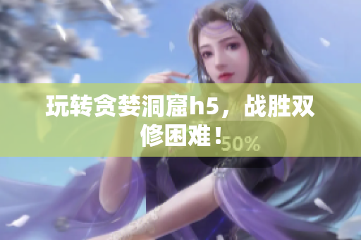 玩转贪婪洞窟h5，战胜双修困难！
