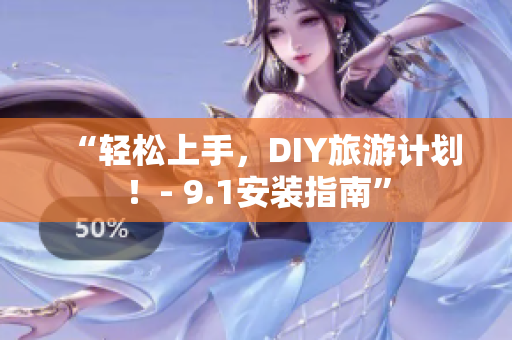 “轻松上手，DIY旅游计划！- 9.1安装指南”