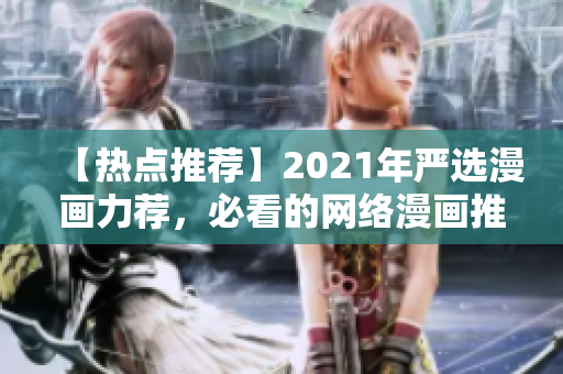 【热点推荐】2021年严选漫画力荐，必看的网络漫画推荐！