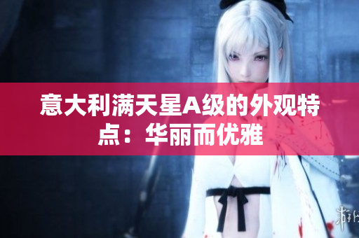 意大利满天星A级的外观特点：华丽而优雅