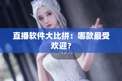 直播软件大比拼：哪款最受欢迎？