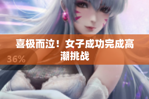 喜极而泣！女子成功完成高潮挑战