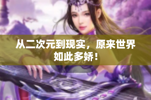 从二次元到现实，原来世界如此多娇！