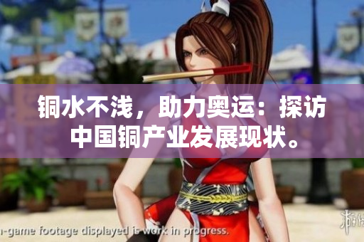 铜水不浅，助力奥运：探访中国铜产业发展现状。