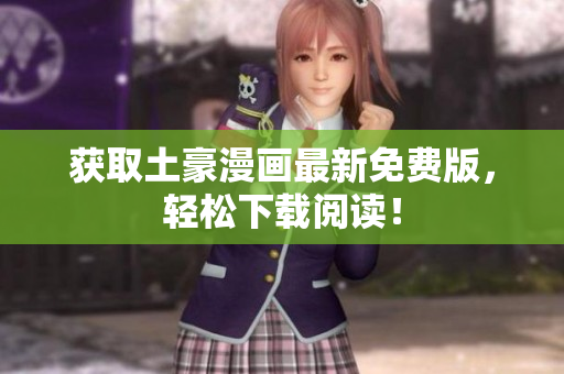 获取土豪漫画最新免费版，轻松下载阅读！