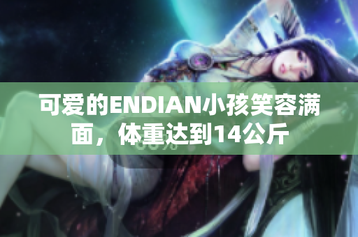 可爱的ENDIAN小孩笑容满面，体重达到14公斤