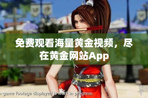 免费观看海量黄金视频，尽在黄金网站App