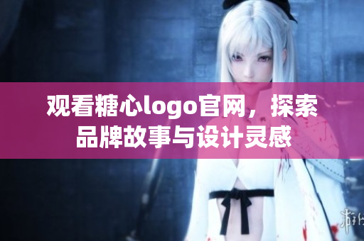 观看糖心logo官网，探索品牌故事与设计灵感
