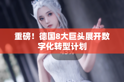 重磅！德国8大巨头展开数字化转型计划