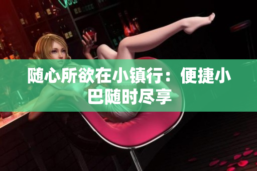 随心所欲在小镇行：便捷小巴随时尽享