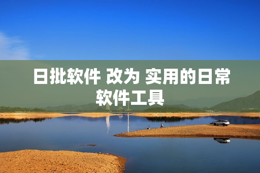 日批软件 改为 实用的日常软件工具