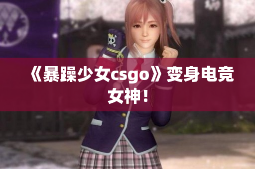 《暴躁少女csgo》变身电竞女神！