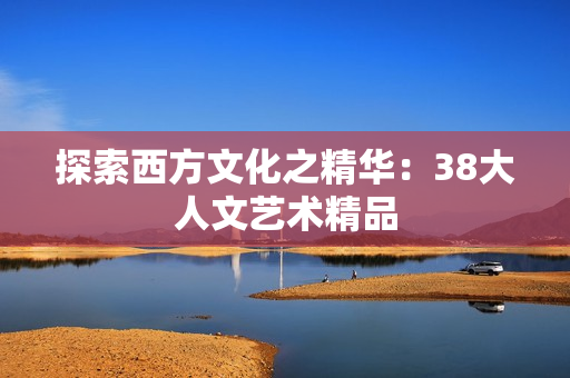 探索西方文化之精华：38大人文艺术精品