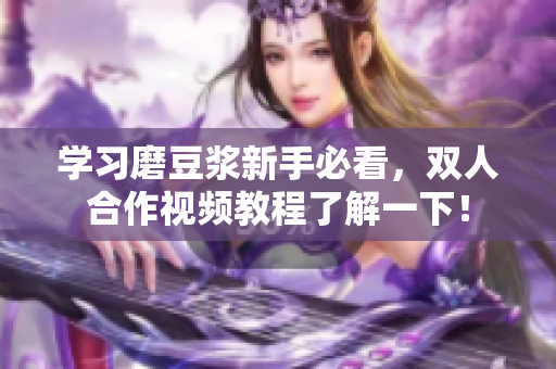 学习磨豆浆新手必看，双人合作视频教程了解一下！