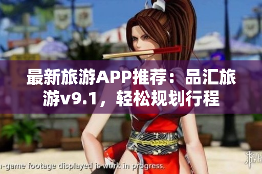 最新旅游APP推荐：品汇旅游v9.1，轻松规划行程