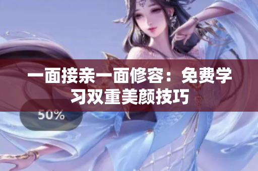 一面接亲一面修容：免费学习双重美颜技巧