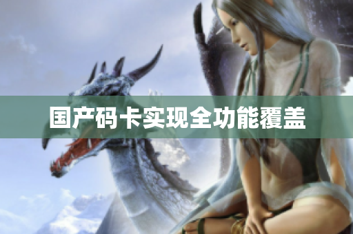 国产码卡实现全功能覆盖