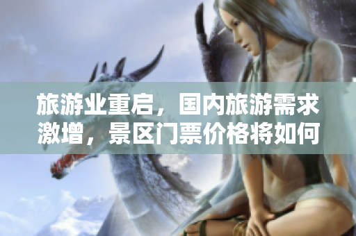 旅游业重启，国内旅游需求激增，景区门票价格将如何变化？