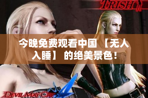今晚免费观看中国 【无人入睡】 的绝美景色！