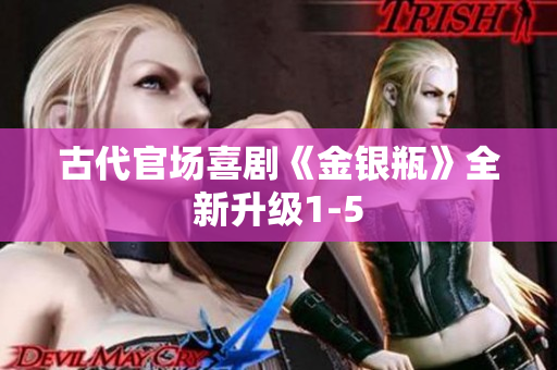 古代官场喜剧《金银瓶》全新升级1-5