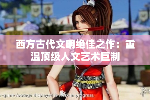 西方古代文明绝佳之作：重温顶级人文艺术巨制
