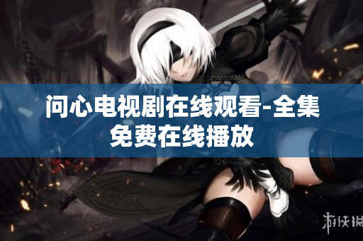 问心电视剧在线观看-全集免费在线播放