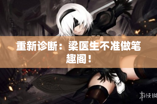 重新诊断：梁医生不准做笔趣阁！