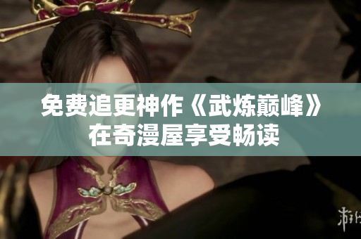 免费追更神作《武炼巅峰》 在奇漫屋享受畅读