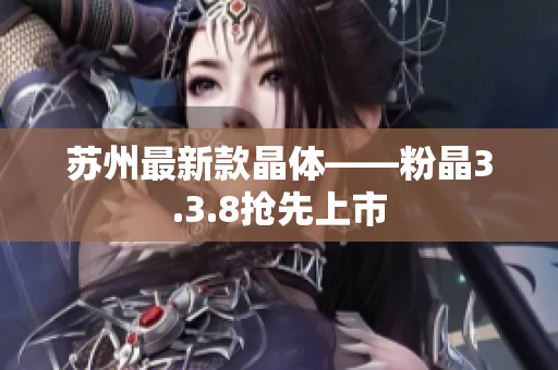 苏州最新款晶体——粉晶3.3.8抢先上市
