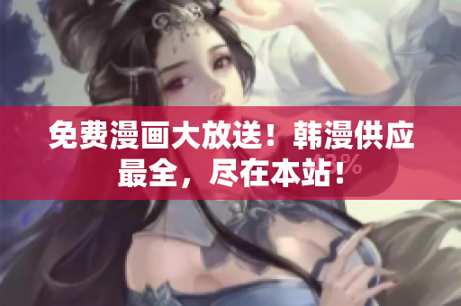 免费漫画大放送！韩漫供应最全，尽在本站！