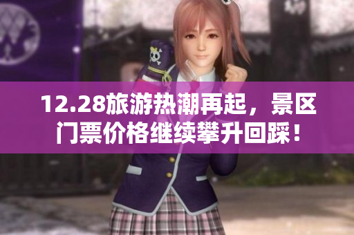12.28旅游热潮再起，景区门票价格继续攀升回踩！
