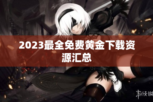 2023最全免费黄金下载资源汇总
