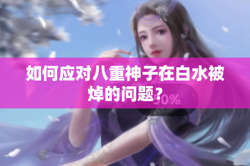 如何应对八重神子在白水被焯的问题？