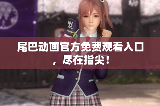 尾巴动画官方免费观看入口，尽在指尖！