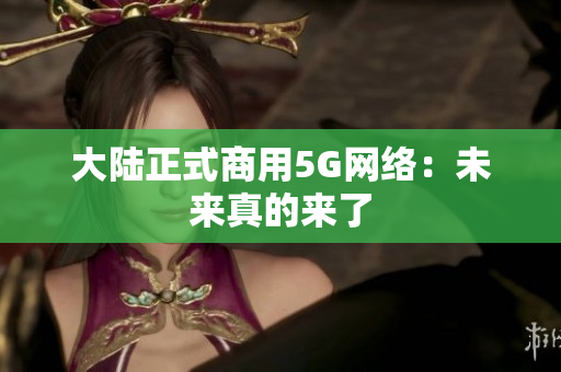大陆正式商用5G网络：未来真的来了