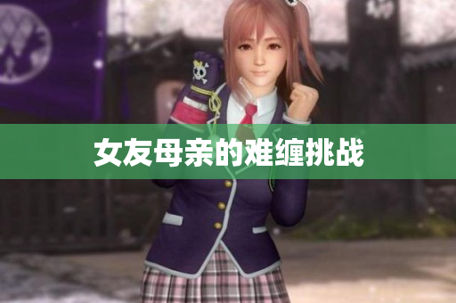 女友母亲的难缠挑战