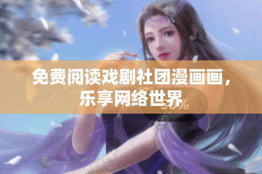 免费阅读戏剧社团漫画画，乐享网络世界