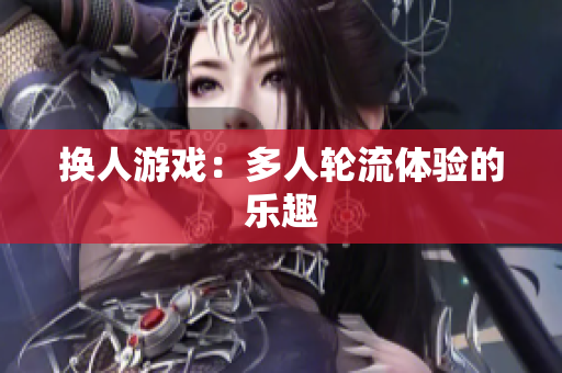 换人游戏：多人轮流体验的乐趣