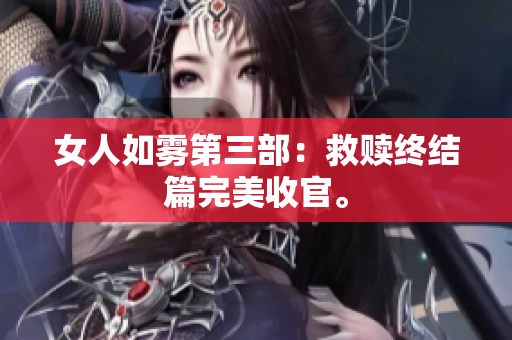 女人如雾第三部：救赎终结篇完美收官。