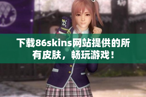 下载86skins网站提供的所有皮肤，畅玩游戏！