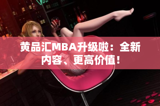 黄品汇MBA升级啦：全新内容、更高价值！