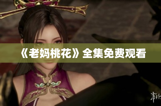 《老妈桃花》全集免费观看