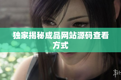 独家揭秘成品网站源码查看方式