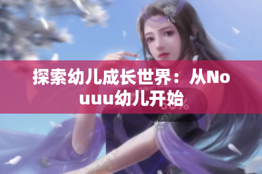 探索幼儿成长世界：从Nouuu幼儿开始