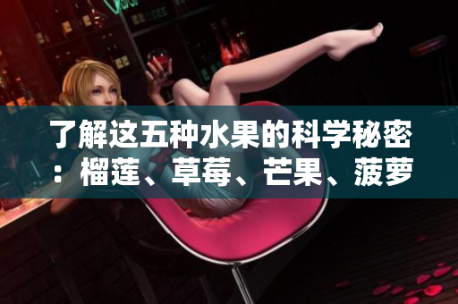 了解这五种水果的科学秘密：榴莲、草莓、芒果、菠萝、香蕉