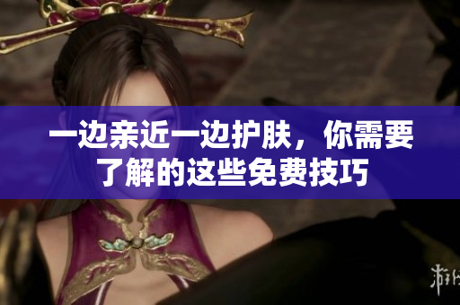 一边亲近一边护肤，你需要了解的这些免费技巧