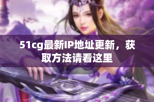 51cg最新IP地址更新，获取方法请看这里