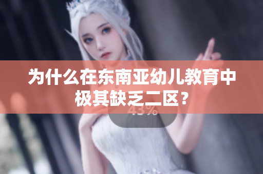 为什么在东南亚幼儿教育中极其缺乏二区？