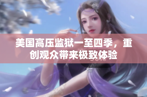 美国高压监狱一至四季，重创观众带来极致体验