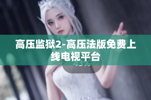 高压监狱2-高压法版免费上线电视平台
